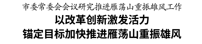 温州市委常委会会议研究推进雁荡山重振雄风工作
