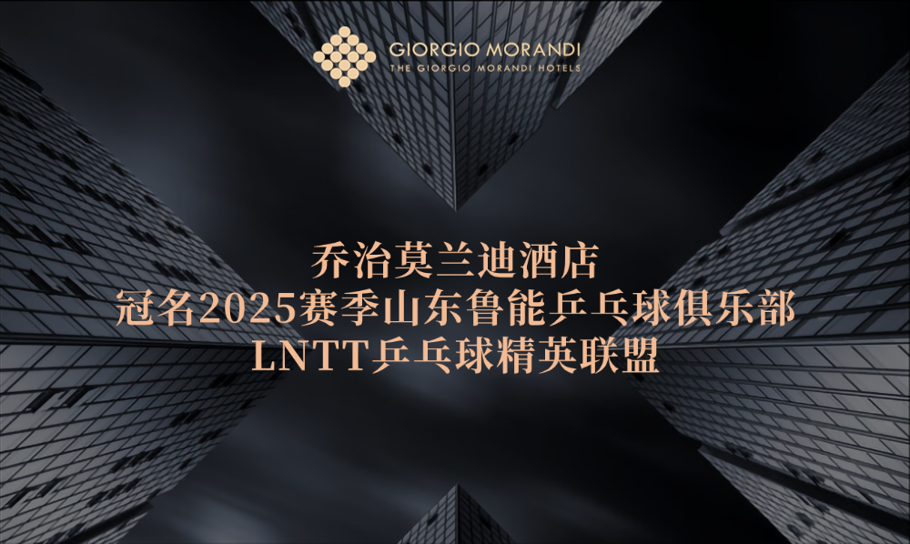 乔治莫兰迪酒店携手山东电视台、山东鲁能乒乓球俱乐部：冠名山东鲁能乒乓球俱乐部LNTT乒乓球精英联盟，深化“酒店+体育”跨界融合