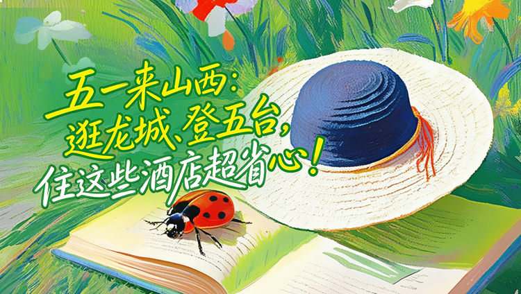 五一来山西：逛龙城、登五台，住这些酒店超省心！