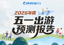 携程旅行2026年度五一出游预测报告重磅出炉！