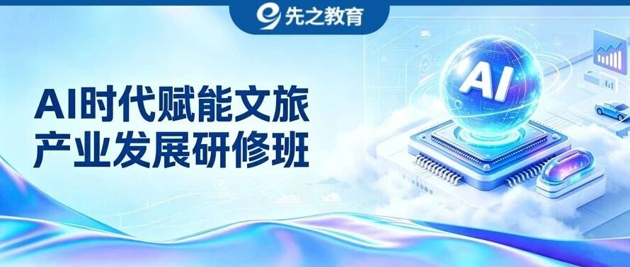 首次对外招生！部级专家授课+头部企业实地参访，这个“文旅AI研修班”不容错过